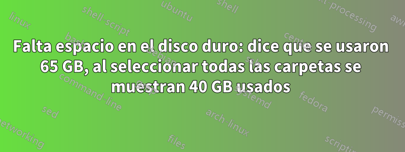 Falta espacio en el disco duro: dice que se usaron 65 GB, al seleccionar todas las carpetas se muestran 40 GB usados