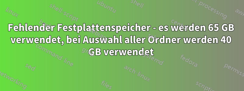 Fehlender Festplattenspeicher - es werden 65 GB verwendet, bei Auswahl aller Ordner werden 40 GB verwendet