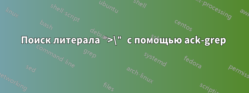 Поиск литерала ">\" с помощью ack-grep