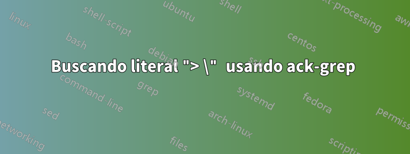 Buscando literal "> \" usando ack-grep