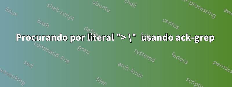 Procurando por literal "> \" usando ack-grep