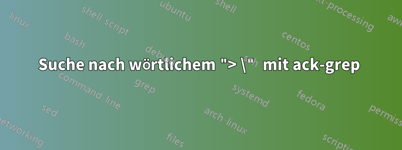 Suche nach wörtlichem "> \" mit ack-grep