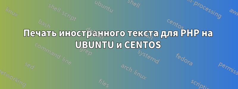 Печать иностранного текста для PHP на UBUNTU и CENTOS