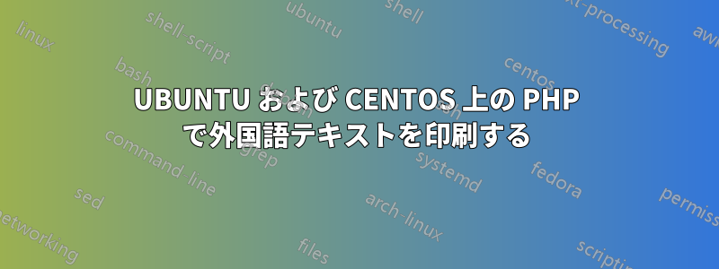 UBUNTU および CENTOS 上の PHP で外国語テキストを印刷する