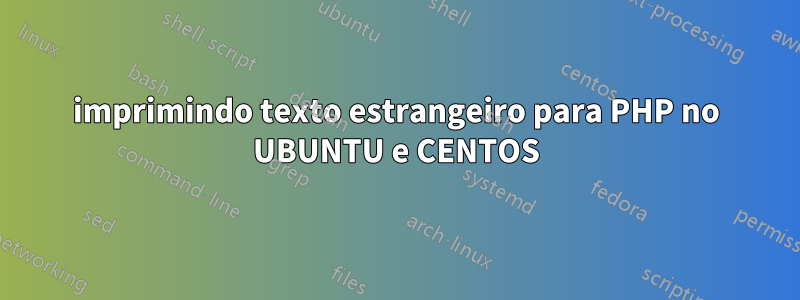 imprimindo texto estrangeiro para PHP no UBUNTU e CENTOS