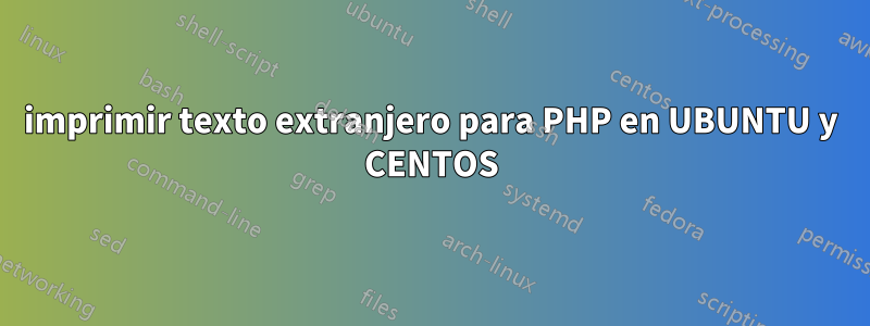 imprimir texto extranjero para PHP en UBUNTU y CENTOS