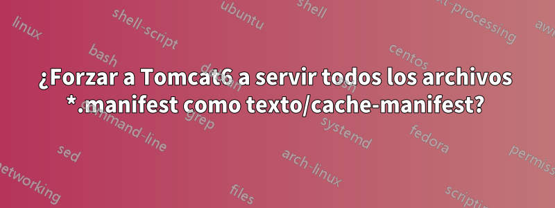 ¿Forzar a Tomcat6 a servir todos los archivos *.manifest como texto/cache-manifest?