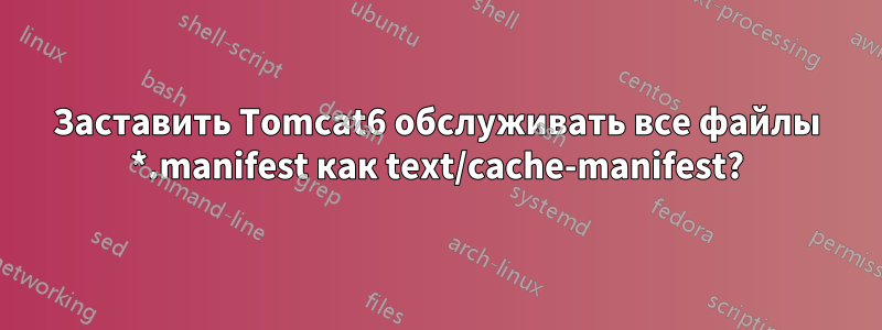 Заставить Tomcat6 обслуживать все файлы *.manifest как text/cache-manifest?