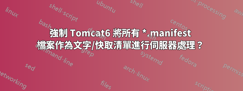 強制 Tomcat6 將所有 *.manifest 檔案作為文字/快取清單進行伺服器處理？