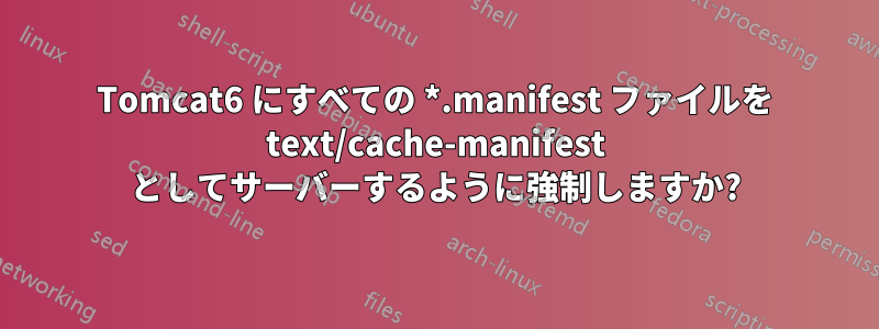 Tomcat6 にすべての *.manifest ファイルを text/cache-manifest としてサーバーするように強制しますか?