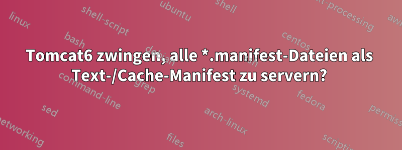 Tomcat6 zwingen, alle *.manifest-Dateien als Text-/Cache-Manifest zu servern?