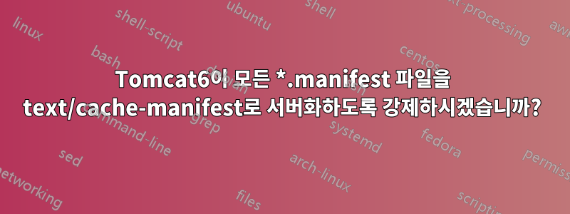 Tomcat6이 모든 *.manifest 파일을 text/cache-manifest로 서버화하도록 강제하시겠습니까?