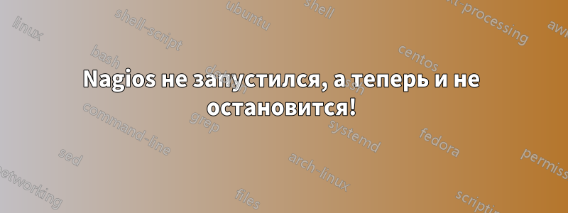 Nagios не запустился, а теперь и не остановится!