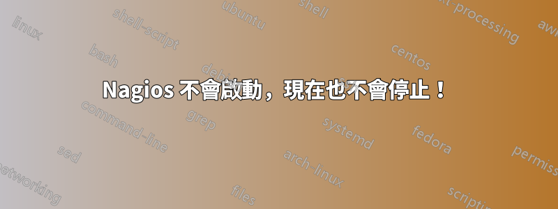 Nagios 不會啟動，現在也不會停止！