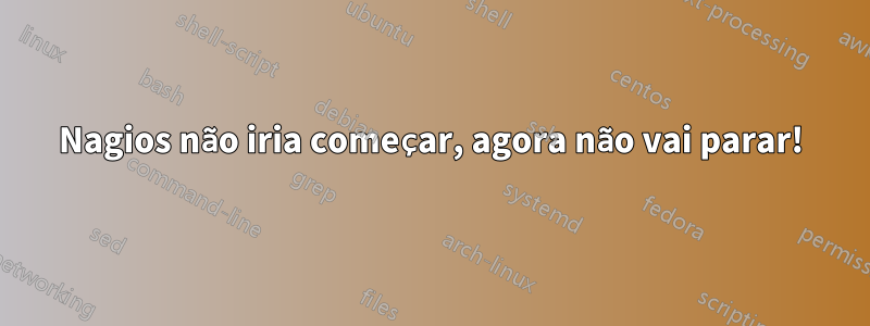 Nagios não iria começar, agora não vai parar!