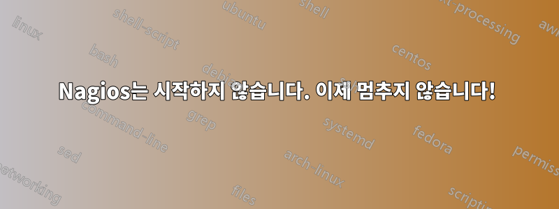 Nagios는 시작하지 않습니다. 이제 멈추지 않습니다!