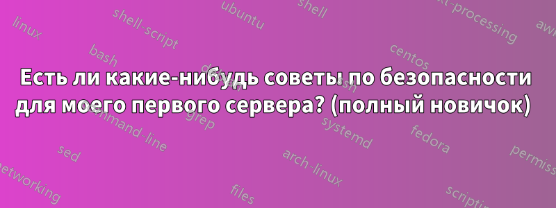 Есть ли какие-нибудь советы по безопасности для моего первого сервера? (полный новичок) 