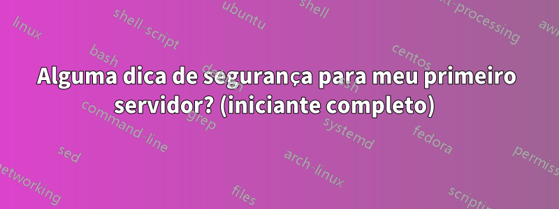 Alguma dica de segurança para meu primeiro servidor? (iniciante completo) 