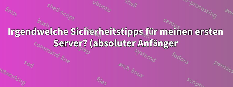 Irgendwelche Sicherheitstipps für meinen ersten Server? (absoluter Anfänger)