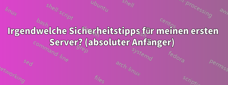 Irgendwelche Sicherheitstipps für meinen ersten Server? (absoluter Anfänger) 