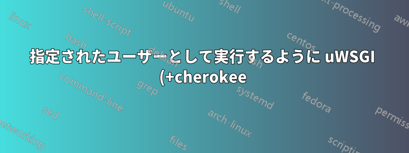 指定されたユーザーとして実行するように uWSGI (+cherokee) を設定しますか?