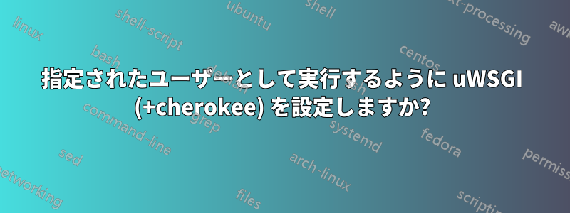 指定されたユーザーとして実行するように uWSGI (+cherokee) を設定しますか?