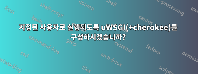 지정된 사용자로 실행되도록 uWSGI(+cherokee)를 구성하시겠습니까?