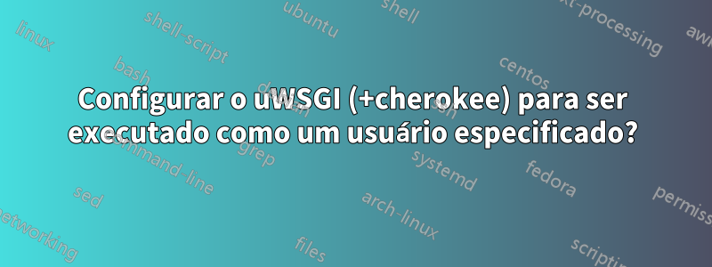 Configurar o uWSGI (+cherokee) para ser executado como um usuário especificado?