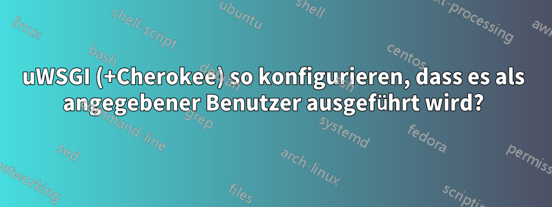 uWSGI (+Cherokee) so konfigurieren, dass es als angegebener Benutzer ausgeführt wird?