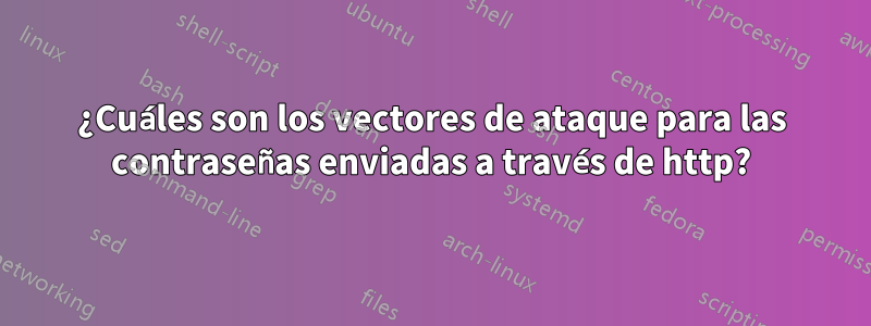 ¿Cuáles son los vectores de ataque para las contraseñas enviadas a través de http?