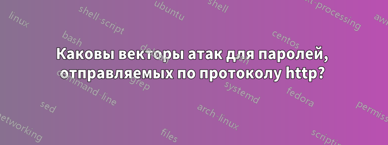 Каковы векторы атак для паролей, отправляемых по протоколу http?