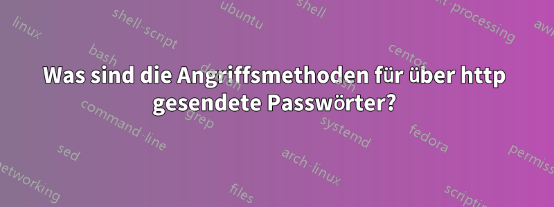 Was sind die Angriffsmethoden für über http gesendete Passwörter?