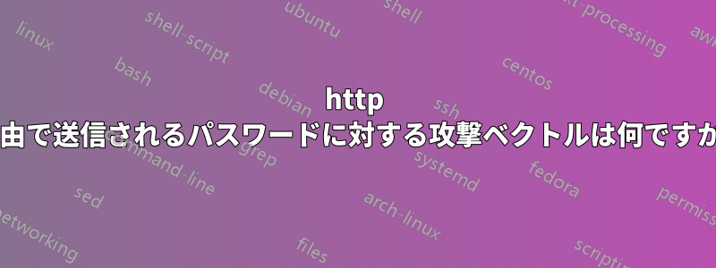 http 経由で送信されるパスワードに対する攻撃ベクトルは何ですか?