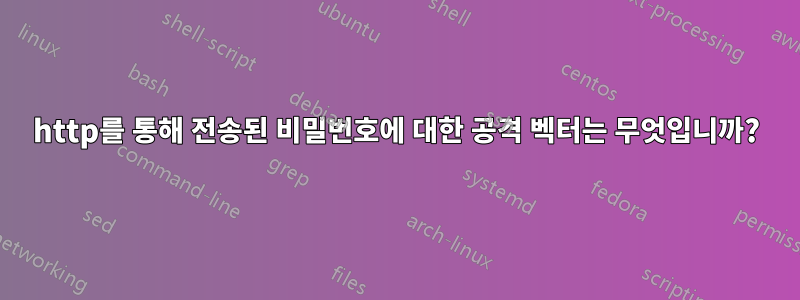 http를 통해 전송된 비밀번호에 대한 공격 벡터는 무엇입니까?