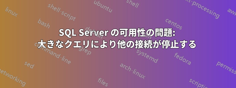 SQL Server の可用性の問題: 大きなクエリにより他の接続が停止する