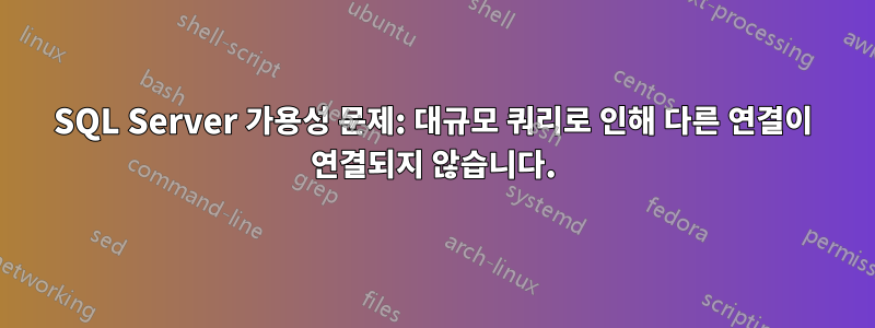 SQL Server 가용성 문제: 대규모 쿼리로 인해 다른 연결이 연결되지 않습니다.