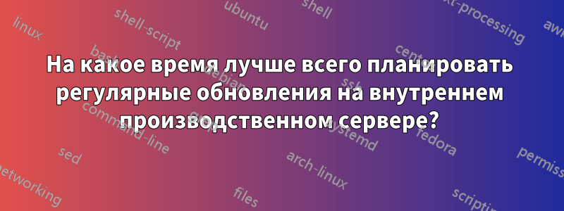 На какое время лучше всего планировать регулярные обновления на внутреннем производственном сервере?