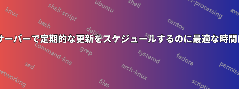 社内の運用サーバーで定期的な更新をスケジュールするのに最適な時間は何ですか?