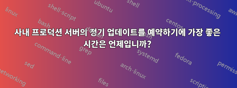 사내 프로덕션 서버의 정기 업데이트를 예약하기에 가장 좋은 시간은 언제입니까?