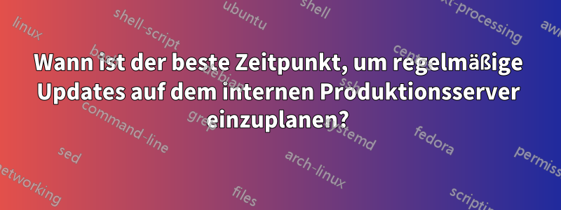 Wann ist der beste Zeitpunkt, um regelmäßige Updates auf dem internen Produktionsserver einzuplanen?