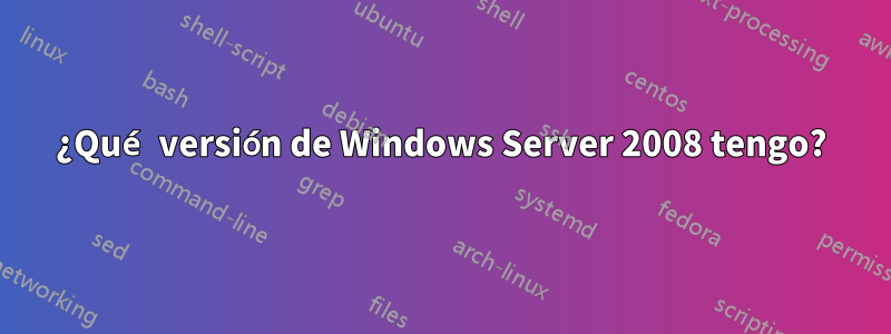 ¿Qué versión de Windows Server 2008 tengo?