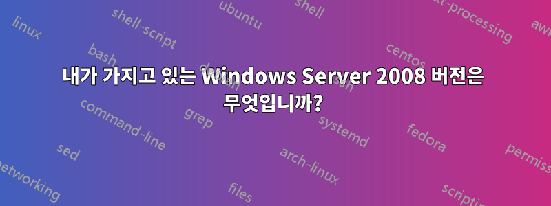 내가 가지고 있는 Windows Server 2008 버전은 무엇입니까?