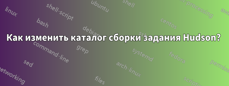 Как изменить каталог сборки задания Hudson?