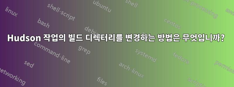 Hudson 작업의 빌드 디렉터리를 변경하는 방법은 무엇입니까?