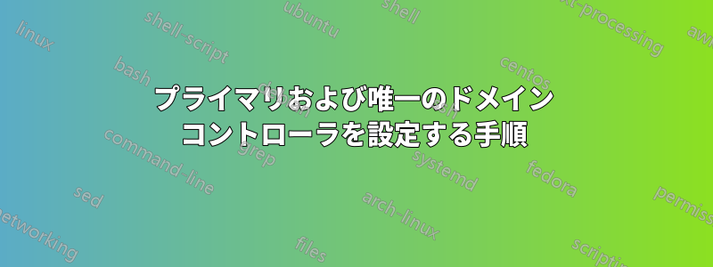 プライマリおよび唯一のドメイン コントローラを設定する手順