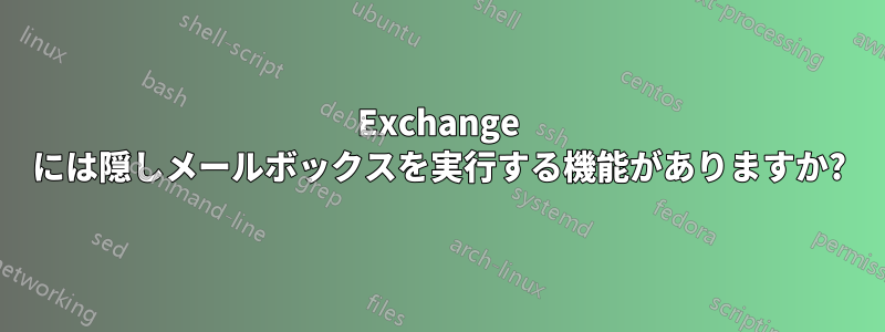 Exchange には隠しメールボックスを実行する機能がありますか?