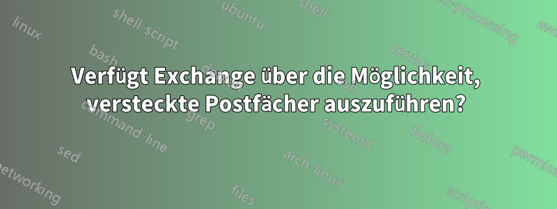 Verfügt Exchange über die Möglichkeit, versteckte Postfächer auszuführen?