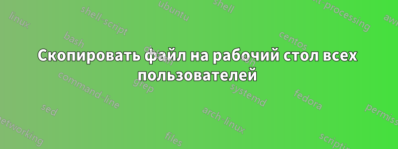 Скопировать файл на рабочий стол всех пользователей