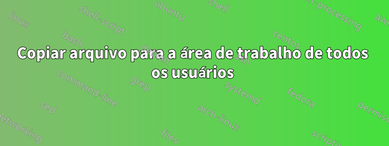 Copiar arquivo para a área de trabalho de todos os usuários