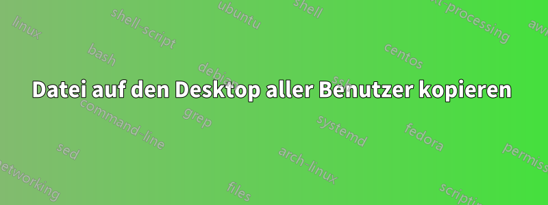 Datei auf den Desktop aller Benutzer kopieren